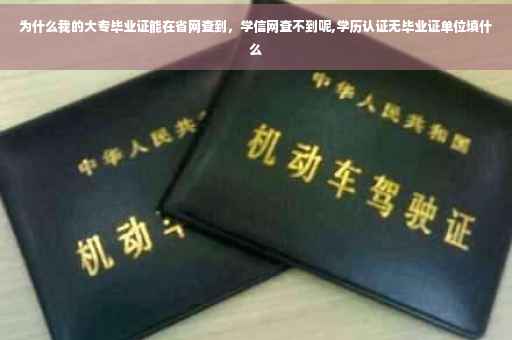 为什么我的大专毕业证能在省网查到，学信网查不到呢,学历认证无毕业证单位填什么