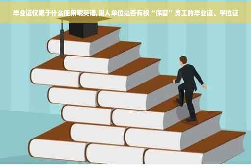毕业证仅限于什么使用呢英语,用人单位是否有权“保管”员工的毕业证、学位证