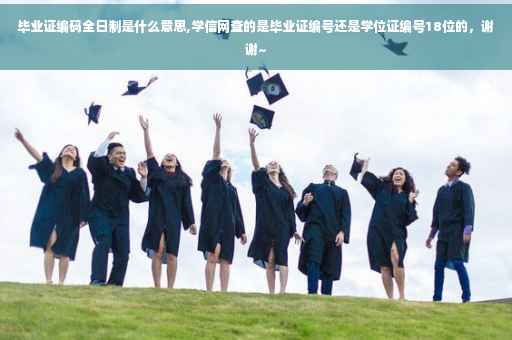 毕业证编码全日制是什么意思,学信网查的是毕业证编号还是学位证编号18位的，谢谢~