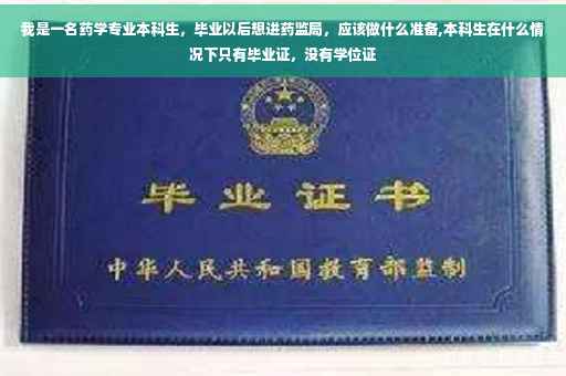 我是一名药学专业本科生，毕业以后想进药监局，应该做什么准备,本科生在什么情况下只有毕业证，没有学位证