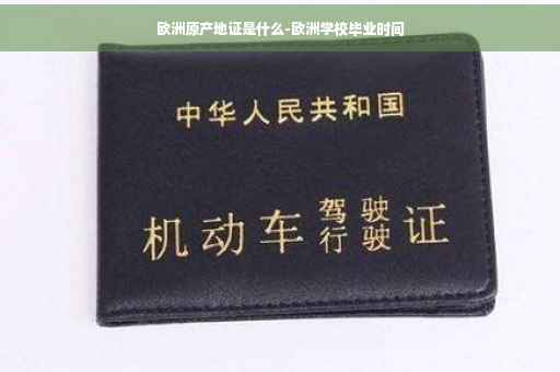 欧洲原产地证是什么-欧洲学校毕业时间