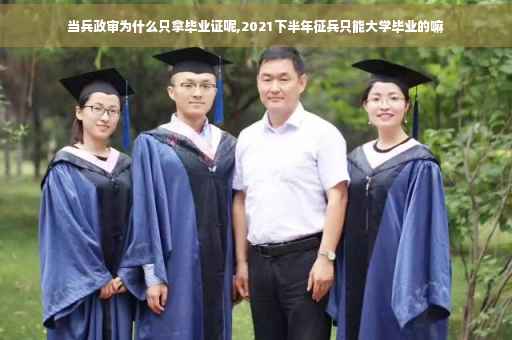 当兵政审为什么只拿毕业证呢,2021下半年征兵只能大学毕业的嘛