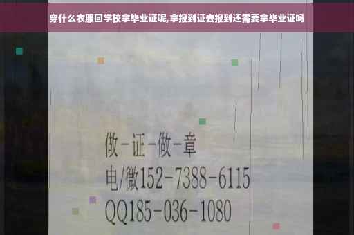 穿什么衣服回学校拿毕业证呢,拿报到证去报到还需要拿毕业证吗