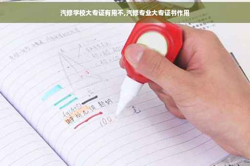 汽修学校大专证有用不,汽修专业大专证书作用