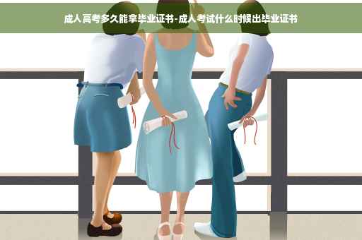 成人高考多久能拿毕业证书-成人考试什么时候出毕业证书