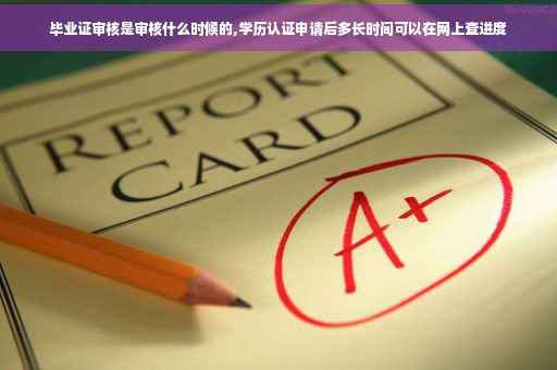 毕业证审核是审核什么时候的,学历认证申请后多长时间可以在网上查进度