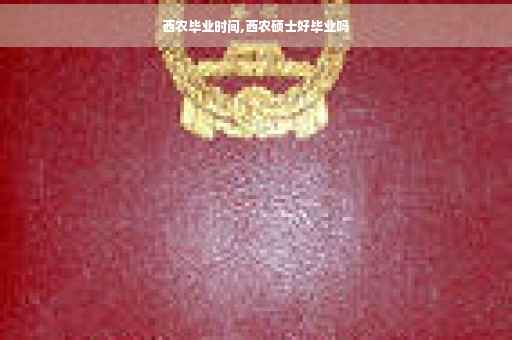 西农毕业时间,西农硕士好毕业吗