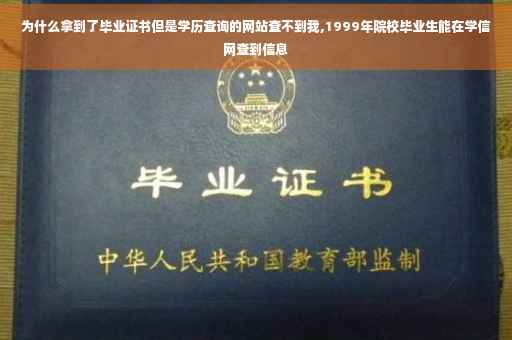 为什么拿到了毕业证书但是学历查询的网站查不到我,1999年院校毕业生能在学信网查到信息