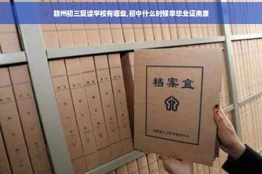 赣州初三复读学校有哪些,初中什么时候拿毕业证南康