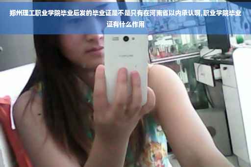 郑州理工职业学院毕业后发的毕业证是不是只有在河南省以内承认啊,职业学院毕业证有什么作用