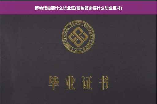 博物馆需要什么毕业证(博物馆需要什么毕业证书)