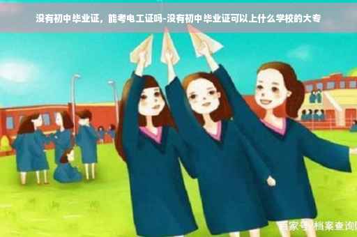没有初中毕业证，能考电工证吗-没有初中毕业证可以上什么学校的大专