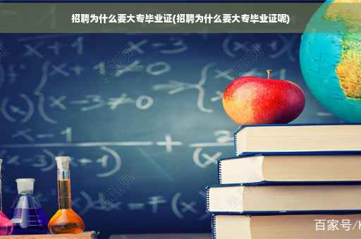 招聘为什么要大专毕业证(招聘为什么要大专毕业证呢)