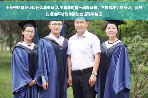 不及格的毕业证叫什么毕业证,大学毕业时有一科没及格，学校给发了结业证，我想知道如何才能拿到毕业证和学位证
