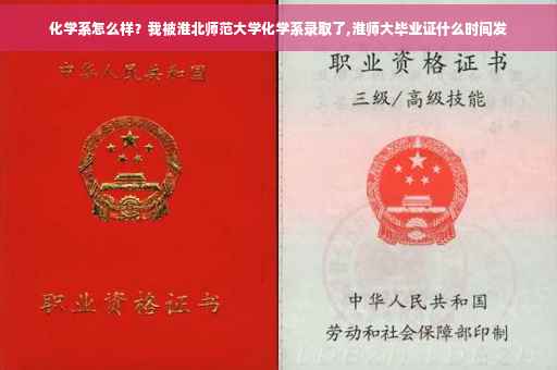 化学系怎么样？我被淮北师范大学化学系录取了,淮师大毕业证什么时间发