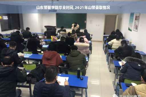 山东警察学院毕业时间,2021年山警录取情况
