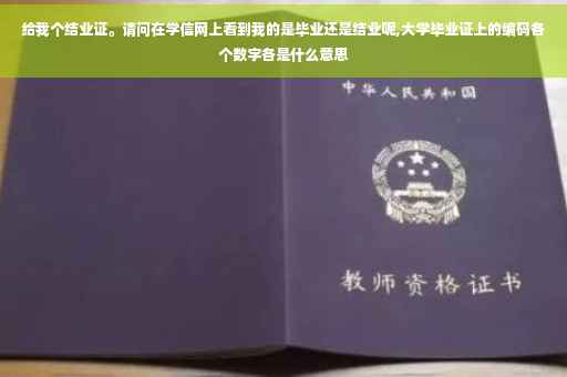 给我个结业证。请问在学信网上看到我的是毕业还是结业呢,大学毕业证上的编码各个数字各是什么意思