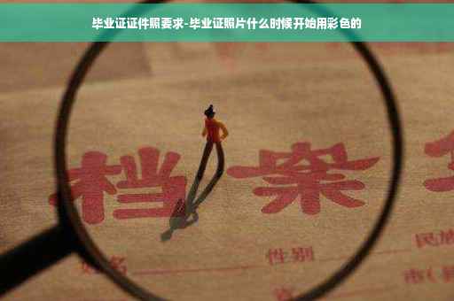 毕业证证件照要求-毕业证照片什么时候开始用彩色的