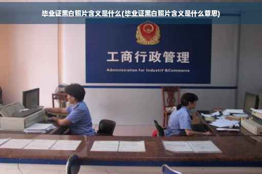 毕业证黑白照片含义是什么(毕业证黑白照片含义是什么意思)