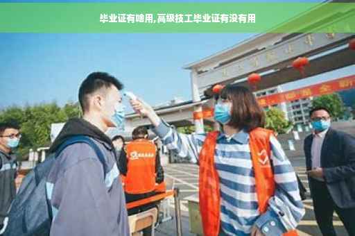 毕业证有啥用,高级技工毕业证有没有用