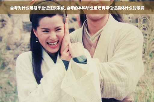 自考为什么延期毕业证还没发放,自考的本科毕业证还有学位证具体什么时候发