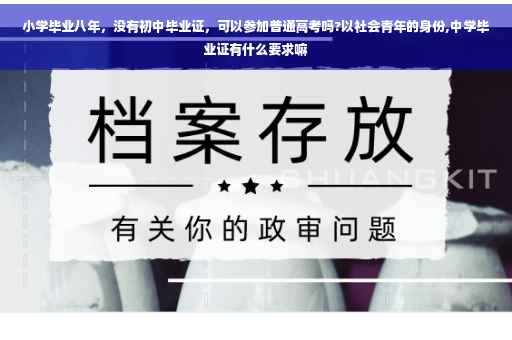 小学毕业八年，没有初中毕业证，可以参加普通高考吗?以社会青年的身份,中学毕业证有什么要求嘛