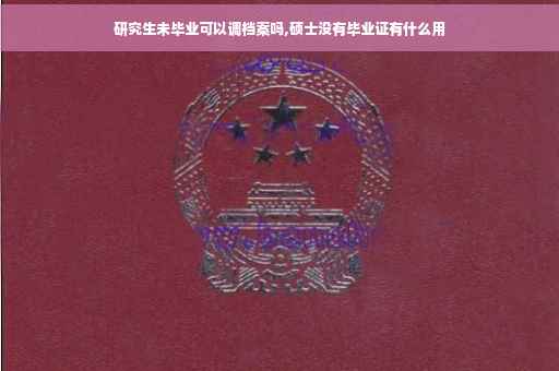 研究生未毕业可以调档案吗,硕士没有毕业证有什么用