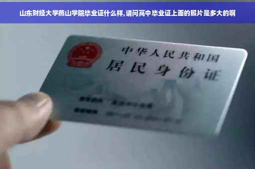 山东财经大学燕山学院毕业证什么样,请问高中毕业证上面的照片是多大的啊