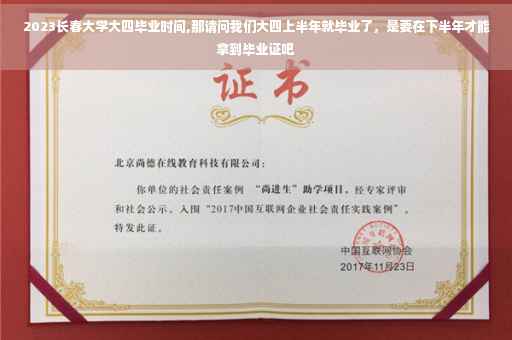 2023长春大学大四毕业时间,那请问我们大四上半年就毕业了，是要在下半年才能拿到毕业证吧