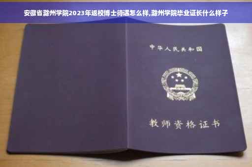 安徽省滁州学院2023年返校博士待遇怎么样,滁州学院毕业证长什么样子