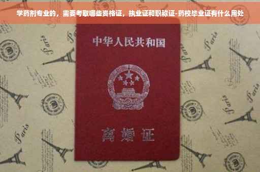 学药剂专业的，需要考取哪些资格证，执业证和职称证-药校毕业证有什么用处