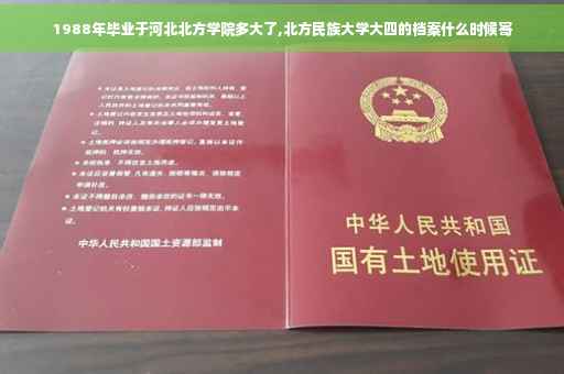 1988年毕业于河北北方学院多大了,北方民族大学大四的档案什么时候寄