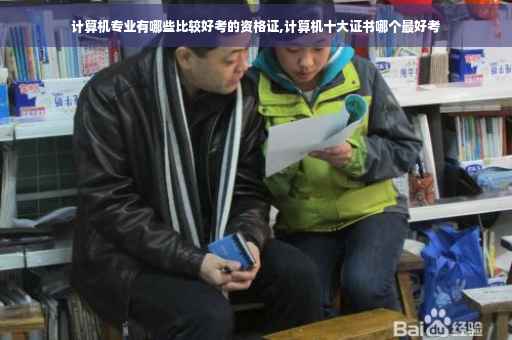 计算机专业有哪些比较好考的资格证,计算机十大证书哪个最好考