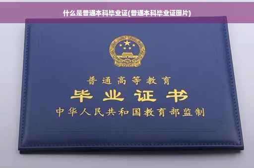 什么是普通本科毕业证(普通本科毕业证图片)