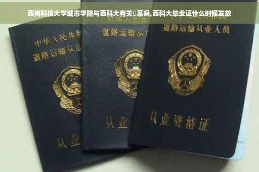西南科技大学城市学院与西科大有关‍系吗,西科大毕业证什么时候发放