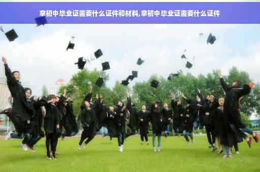 拿初中毕业证需要什么证件和材料,拿初中毕业证需要什么证件