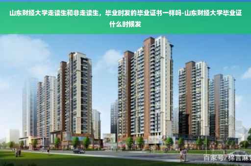 山东财经大学走读生和非走读生，毕业时发的毕业证书一样吗-山东财经大学毕业证什么时候发