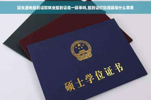 回生源地报到证和就业报到证是一回事吗,报到证打回原籍是什么意思