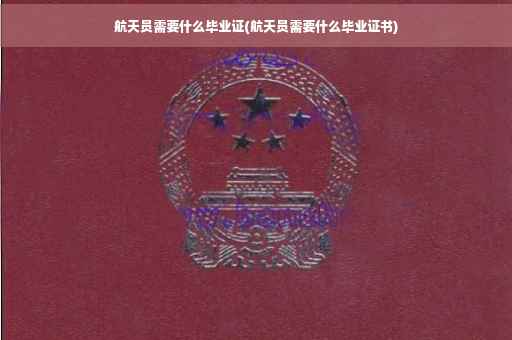航天员需要什么毕业证(航天员需要什么毕业证书)