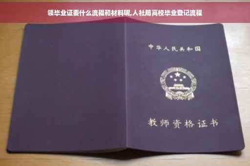 领毕业证要什么流程和材料呢,人社局高校毕业登记流程