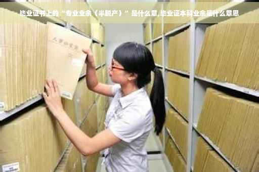 毕业证书上的“专业业余（半脱产）”是什么意,毕业证本科业余是什么意思
