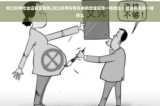 对口升学毕业证有区别吗,对口升学与专升本的毕业证是一样的么？就业机会是一样的么