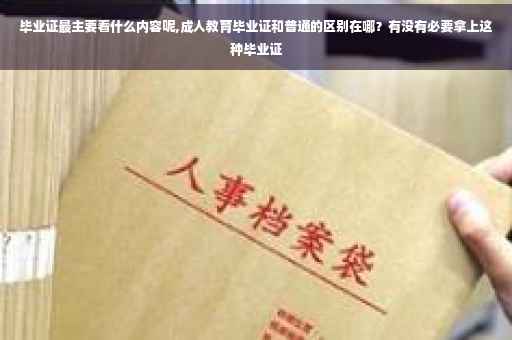 毕业证最主要看什么内容呢,成人教育毕业证和普通的区别在哪？有没有必要拿上这种毕业证