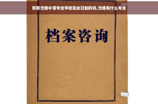 邯郸华博中等专业学校是全日制的吗,华博有什么专业