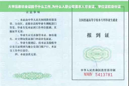大学压着毕业证能干什么工作,为什么入职公司要本人毕业证，学位证和身份证