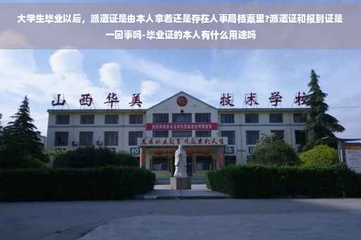 大学生毕业以后，派遣证是由本人拿着还是存在人事局档案里?派遣证和报到证是一回事吗-毕业证的本人有什么用途吗