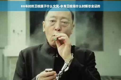 88年时的卫校属于什么文凭-中专卫校是什么时候毕业证的