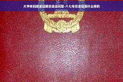 大学本科结业证换毕业证问题-八七年毕业证是什么样的