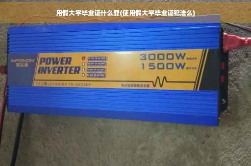 用假大学毕业证什么罪(使用假大学毕业证犯法么)