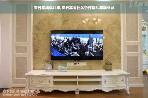 专升本科读几年,专升本要什么条件读几年毕业证